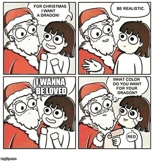 For Christmas I Want | I WANNA BE LOVED | image tagged in for christmas i want | made w/ Imgflip meme maker