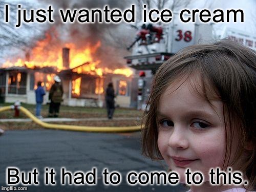 Disaster Girl Meme | I just wanted ice cream; But it had to come to this. | image tagged in memes,disaster girl | made w/ Imgflip meme maker