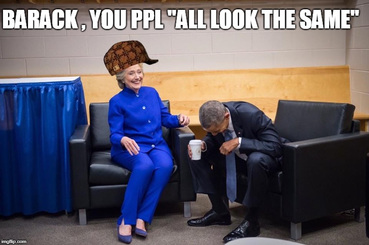 Hillary Obama Laugh | BARACK , YOU PPL "ALL LOOK THE SAME" | image tagged in hillary obama laugh,scumbag | made w/ Imgflip meme maker
