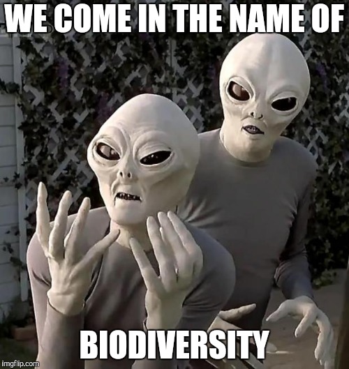 Aliens | WE COME IN THE NAME OF BIODIVERSITY | image tagged in aliens | made w/ Imgflip meme maker