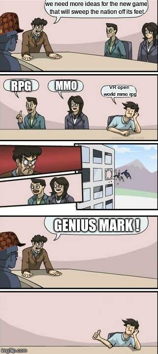 Boardroom Meeting Sugg 2 | we need more ideas for the new game that will sweep the nation off its feet. RPG; VR open world mmo rpg; MMO; GENIUS MARK ! | image tagged in boardroom meeting sugg 2,scumbag | made w/ Imgflip meme maker