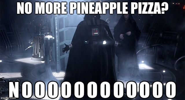 Darth Vader Noooo | NO MORE PINEAPPLE PIZZA? | image tagged in darth vader noooo | made w/ Imgflip meme maker