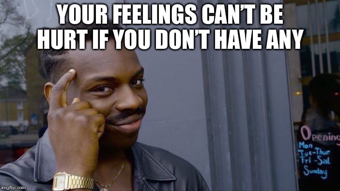 Tru that | YOUR FEELINGS CAN’T BE HURT IF YOU DON’T HAVE ANY | image tagged in memes,roll safe think about it | made w/ Imgflip meme maker