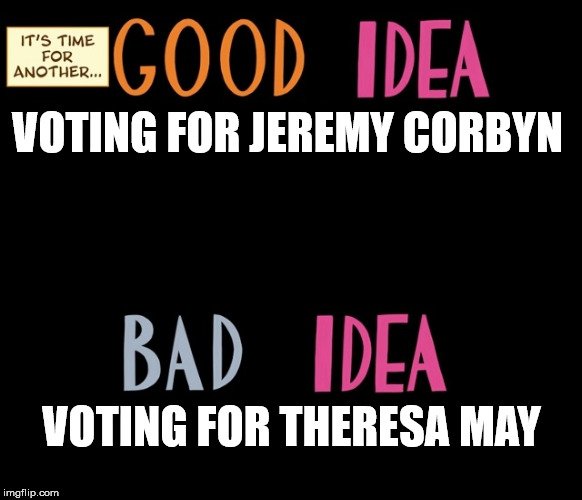 Good Idea/Bad Idea | VOTING FOR JEREMY CORBYN; VOTING FOR THERESA MAY | image tagged in good idea/bad idea | made w/ Imgflip meme maker