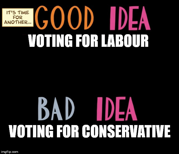 Good Idea/Bad Idea | VOTING FOR LABOUR; VOTING FOR CONSERVATIVE | image tagged in good idea/bad idea | made w/ Imgflip meme maker