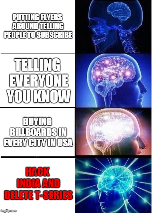 Expanding Brain | PUTTING FLYERS AROUND TELLING PEOPLE TO SUBSCRIBE; TELLING EVERYONE YOU KNOW; BUYING BILLBOARDS IN EVERY CITY IN USA; HACK INDIA AND DELETE T-SERIES | image tagged in memes,expanding brain | made w/ Imgflip meme maker