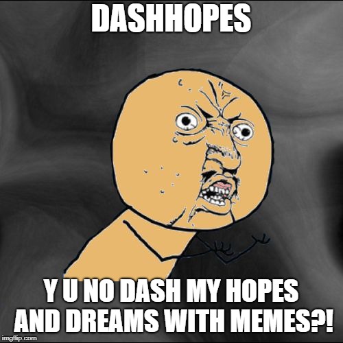 Y U No Colored With New Background | DASHHOPES Y U NO DASH MY HOPES AND DREAMS WITH MEMES?! | image tagged in y u no colored with new background | made w/ Imgflip meme maker