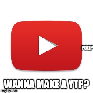 Youtube | POOP WANNA MAKE A YTP? | image tagged in youtube | made w/ Imgflip meme maker
