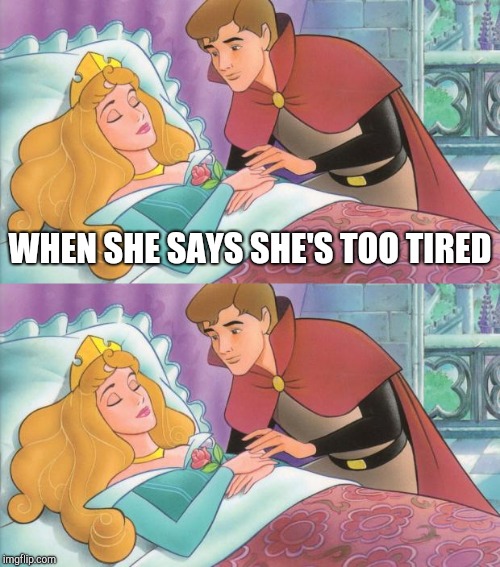WHEN SHE SAYS SHE'S TOO TIRED | image tagged in sleeping beauty | made w/ Imgflip meme maker