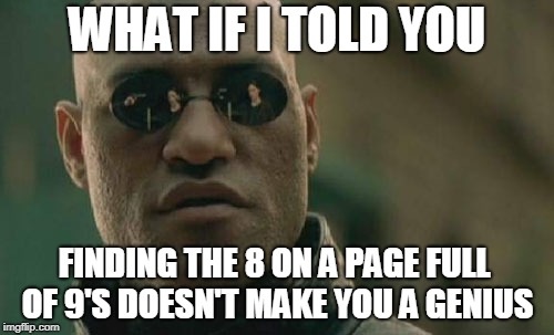 Matrix Morpheus Meme | WHAT IF I TOLD YOU; FINDING THE 8 ON A PAGE FULL OF 9'S DOESN'T MAKE YOU A GENIUS | image tagged in memes,matrix morpheus,genius,facebook | made w/ Imgflip meme maker
