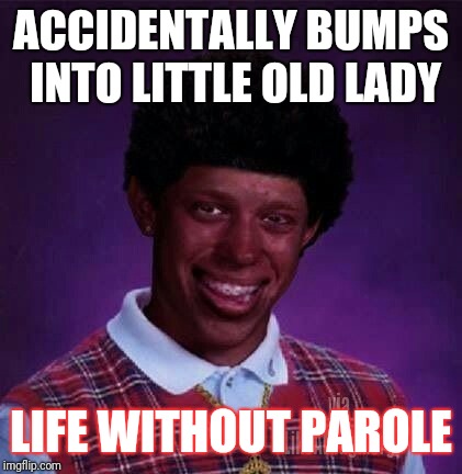 black bad Luck Brian  | ACCIDENTALLY BUMPS INTO LITTLE OLD LADY; LIFE WITHOUT PAROLE | image tagged in black bad luck brian | made w/ Imgflip meme maker