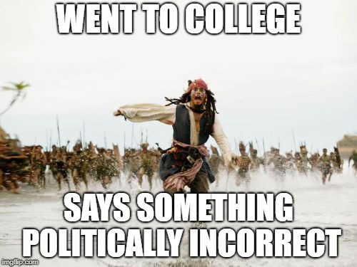 Jack Sparrow Being Chased Meme | WENT TO COLLEGE; SAYS SOMETHING POLITICALLY INCORRECT | image tagged in memes,jack sparrow being chased | made w/ Imgflip meme maker