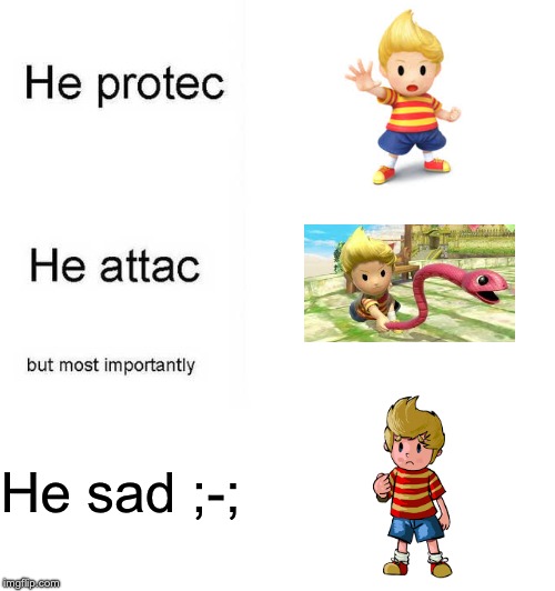 Mother 3, saddest game ever | He sad ;-; | image tagged in he protec he attac but most importantly,earthbound,mother 3,- | made w/ Imgflip meme maker