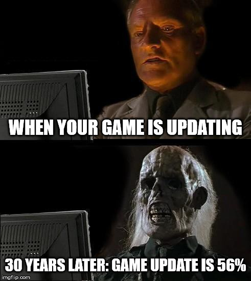 I'll Just Wait Here Meme | WHEN YOUR GAME IS UPDATING; 30 YEARS LATER: GAME UPDATE IS 56% | image tagged in memes,ill just wait here | made w/ Imgflip meme maker