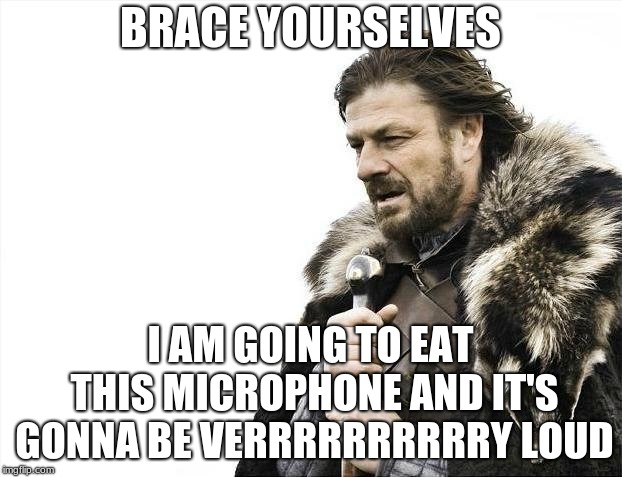 Brace Yourselves X is Coming | BRACE YOURSELVES; I AM GOING TO EAT THIS MICROPHONE AND IT'S GONNA BE VERRRRRRRRRRY LOUD | image tagged in memes,brace yourselves x is coming | made w/ Imgflip meme maker