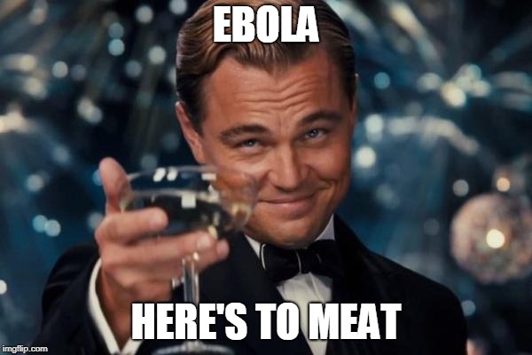 Here's to meat | EBOLA; HERE'S TO MEAT | image tagged in memes,leonardo dicaprio cheers | made w/ Imgflip meme maker