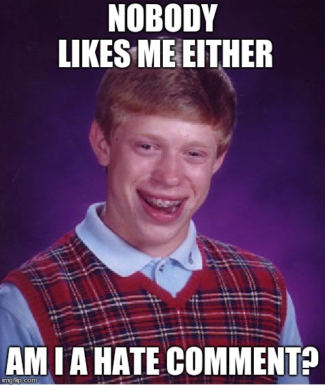 Bad Luck Brian Meme | NOBODY LIKES ME EITHER AM I A HATE COMMENT? | image tagged in memes,bad luck brian | made w/ Imgflip meme maker