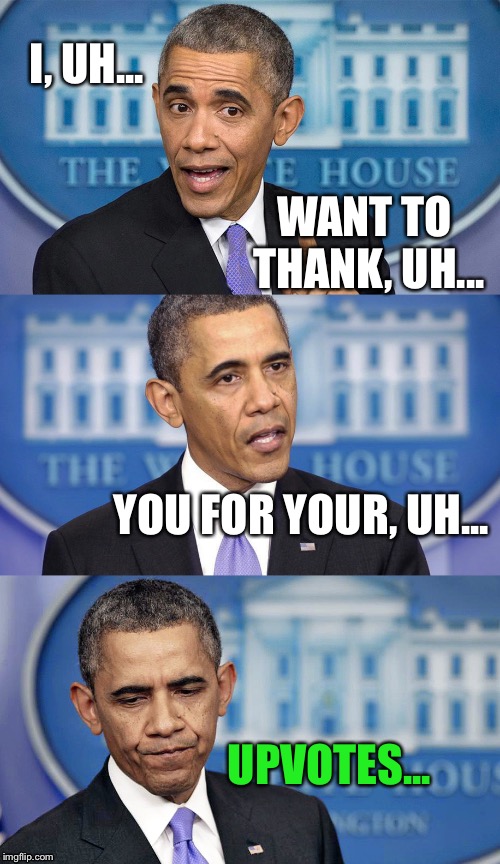 Obama speech(less) | I, UH... UPVOTES... WANT TO THANK, UH... YOU FOR YOUR, UH... | image tagged in obama speechless | made w/ Imgflip meme maker
