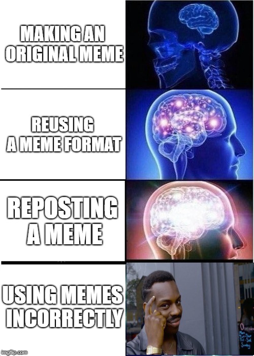 Expanding Brain Meme | MAKING AN ORIGINAL MEME; REUSING A MEME FORMAT; REPOSTING A MEME; USING MEMES INCORRECTLY | image tagged in memes,expanding brain,funny,roll safe think about it,repost | made w/ Imgflip meme maker