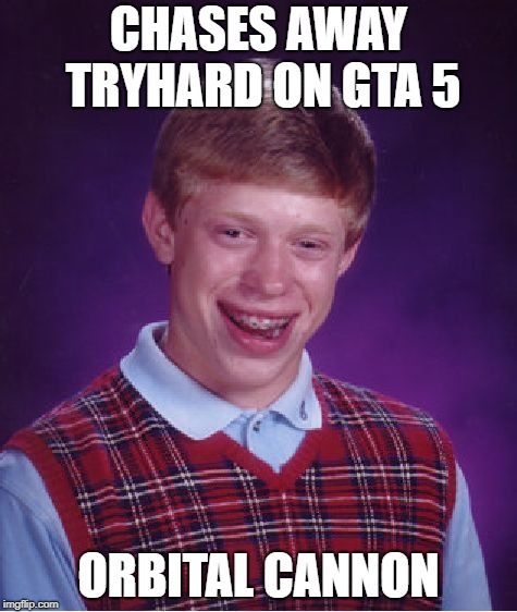 Bad Luck Brian | CHASES AWAY TRYHARD ON GTA 5; ORBITAL CANNON | image tagged in memes,bad luck brian | made w/ Imgflip meme maker