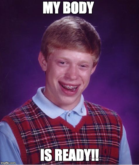 Bad Luck Brian Meme | MY BODY; IS READY!! | image tagged in memes,bad luck brian | made w/ Imgflip meme maker