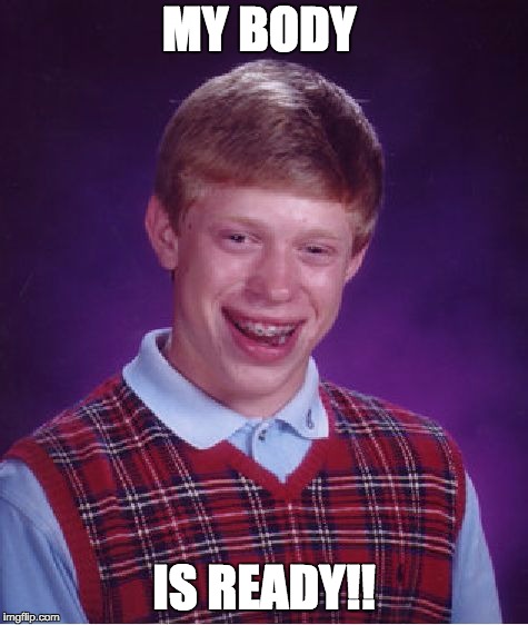 Bad Luck Brian | MY BODY; IS READY!! | image tagged in memes,bad luck brian | made w/ Imgflip meme maker