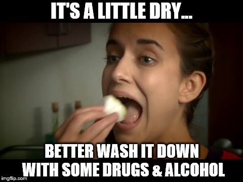 IT'S A LITTLE DRY... BETTER WASH IT DOWN WITH SOME DRUGS & ALCOHOL | made w/ Imgflip meme maker