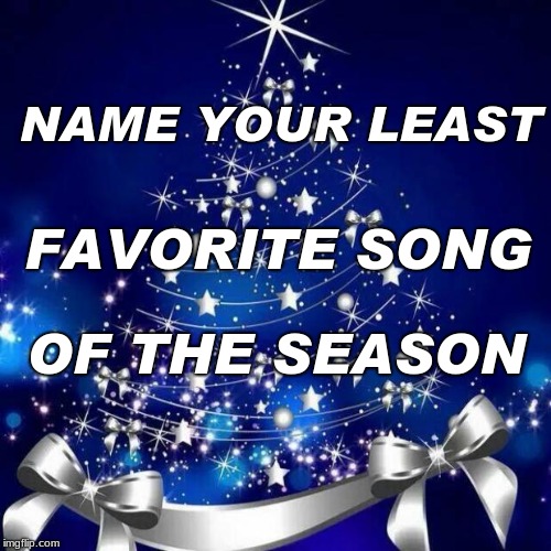 Merry Christmas  | NAME YOUR LEAST; FAVORITE SONG; OF THE SEASON | image tagged in merry christmas | made w/ Imgflip meme maker