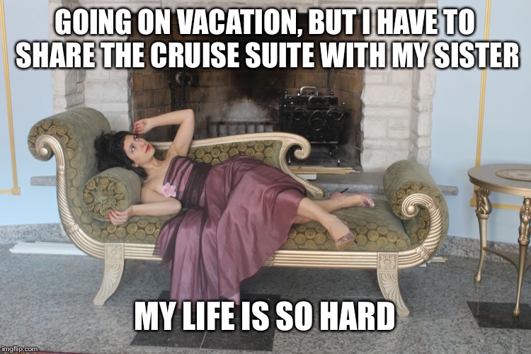 1% girl | GOING ON VACATION, BUT I HAVE TO SHARE THE CRUISE SUITE WITH MY SISTER; MY LIFE IS SO HARD | image tagged in 1 girl | made w/ Imgflip meme maker
