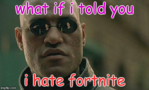 Matrix Morpheus | what if i told you; i hate fortnite | image tagged in memes,matrix morpheus | made w/ Imgflip meme maker