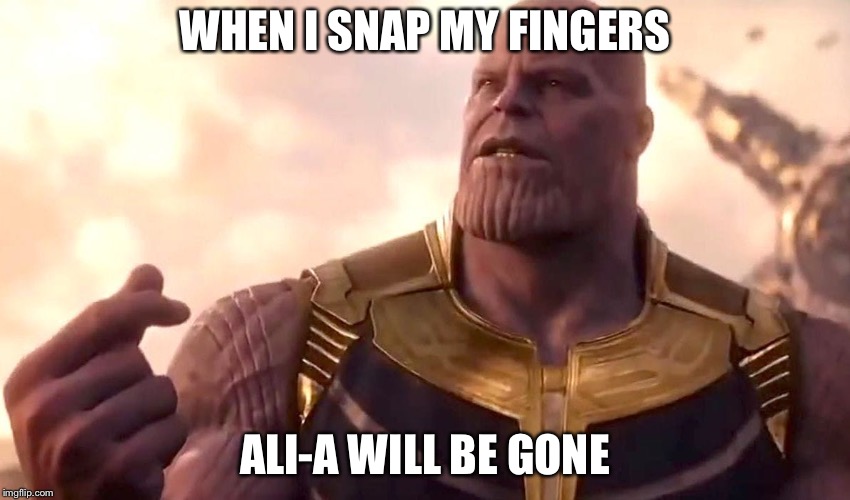 thanos snap | WHEN I SNAP MY FINGERS; ALI-A WILL BE GONE | image tagged in thanos snap | made w/ Imgflip meme maker