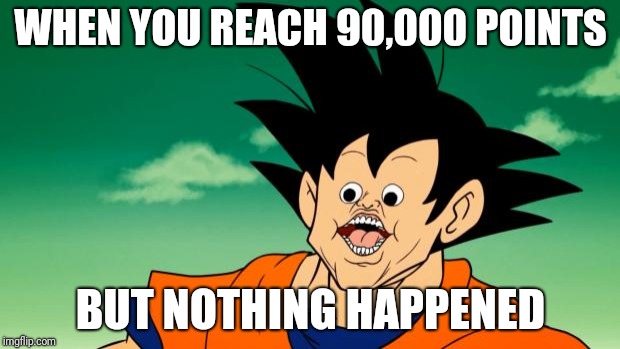 Derpy Interest Goku | WHEN YOU REACH 90,000 POINTS; BUT NOTHING HAPPENED | image tagged in derpy interest goku | made w/ Imgflip meme maker