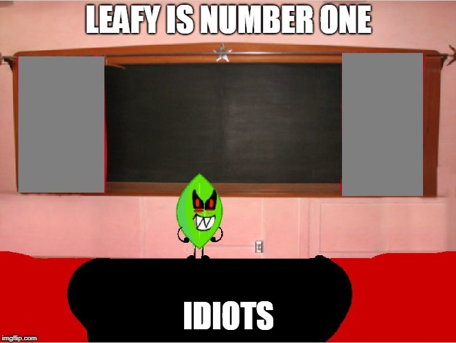 LEAFY IS NUMBER ONE; IDIOTS | image tagged in leafy is number one | made w/ Imgflip meme maker