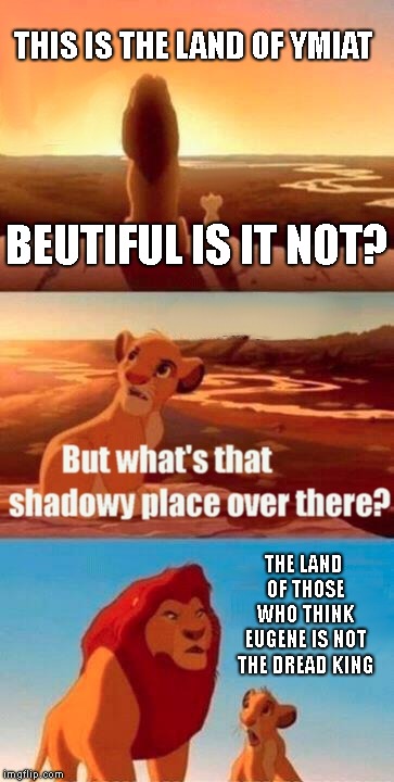 Simba Shadowy Place Meme | THIS IS THE LAND OF YMIAT; BEUTIFUL IS IT NOT? THE LAND OF THOSE WHO THINK EUGENE IS NOT THE DREAD KING | image tagged in memes,simba shadowy place | made w/ Imgflip meme maker