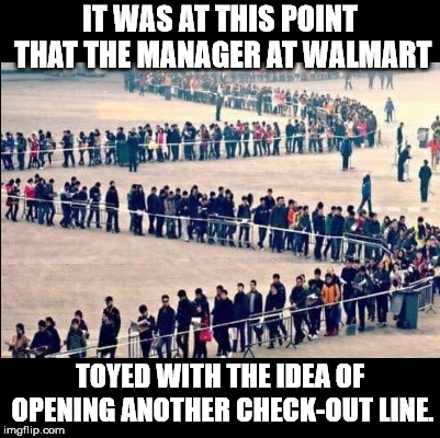 He decided it wasn't necessary. | IT WAS AT THIS POINT THAT THE MANAGER AT WALMART; TOYED WITH THE IDEA OF OPENING ANOTHER CHECK-OUT LINE. | image tagged in walmart line | made w/ Imgflip meme maker