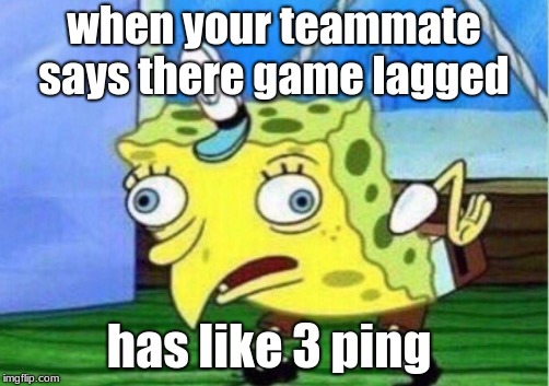 Mocking Spongebob | when your teammate says there game lagged; has like 3 ping | image tagged in memes,mocking spongebob | made w/ Imgflip meme maker