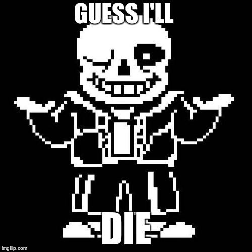 Guess i'll die | GUESS I'LL; DIE | image tagged in sans,undertale | made w/ Imgflip meme maker