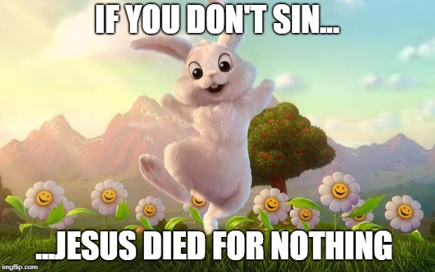 Easter-Bunny Defense | IF YOU DON'T SIN... ...JESUS DIED FOR NOTHING | image tagged in easter-bunny defense | made w/ Imgflip meme maker