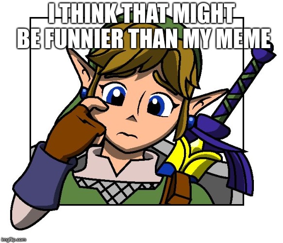 Confused Link | I THINK THAT MIGHT BE FUNNIER THAN MY MEME | image tagged in confused link | made w/ Imgflip meme maker