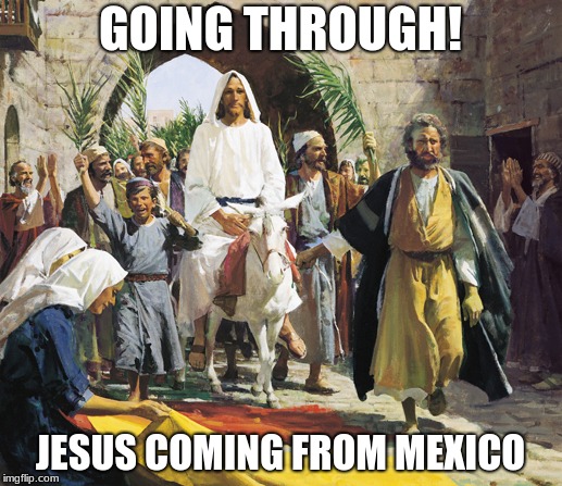 Jesus enters USA | GOING THROUGH! JESUS COMING FROM MEXICO | image tagged in jesus,donkey,wall | made w/ Imgflip meme maker