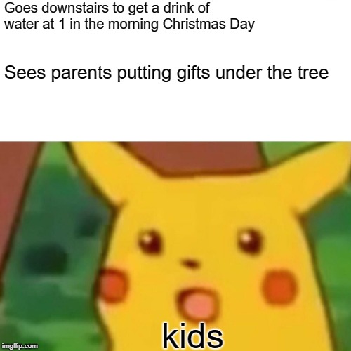 Surprised Pikachu | Goes downstairs to get a drink of water at 1 in the morning Christmas Day; Sees parents putting gifts under the tree; kids | image tagged in memes,surprised pikachu | made w/ Imgflip meme maker
