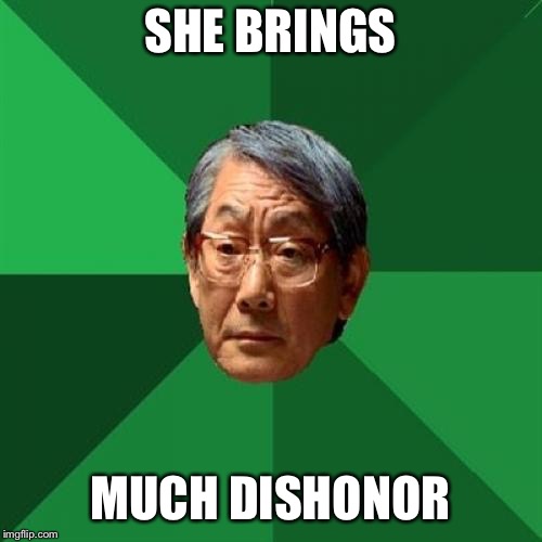 High Expectations Asian Father Meme | SHE BRINGS MUCH DISHONOR | image tagged in memes,high expectations asian father | made w/ Imgflip meme maker