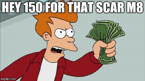 Shut Up And Take My Money Fry | HEY 150 FOR THAT SCAR M8 | image tagged in memes,shut up and take my money fry | made w/ Imgflip meme maker