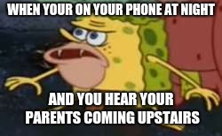 Spongegar Meme |  WHEN YOUR ON YOUR PHONE AT NIGHT; AND YOU HEAR YOUR PARENTS COMING UPSTAIRS | image tagged in memes,spongegar | made w/ Imgflip meme maker