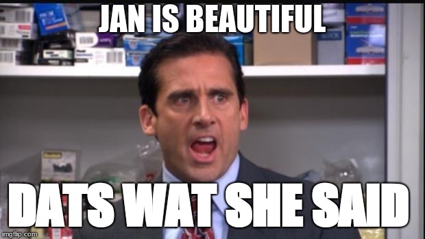 That's what she said the office Michael Scott | JAN IS BEAUTIFUL; DATS WAT SHE SAID | image tagged in that's what she said the office michael scott | made w/ Imgflip meme maker