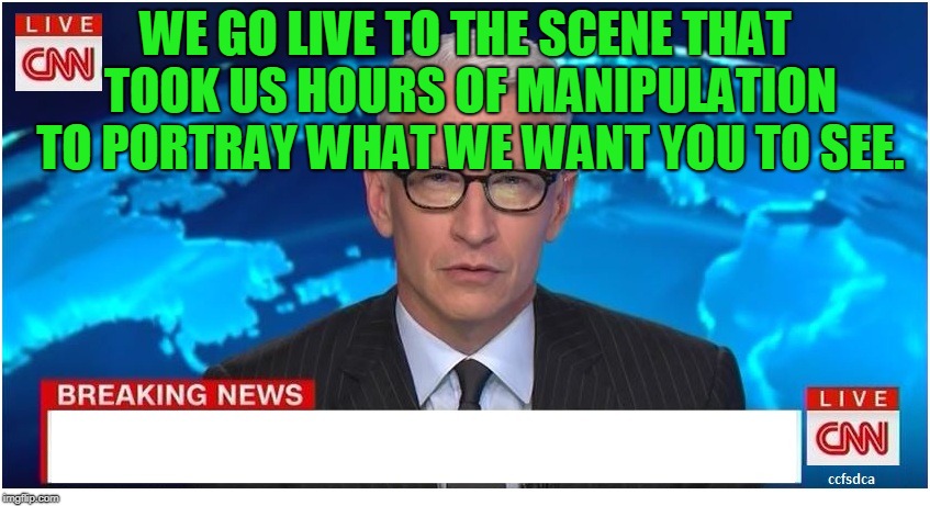 CNN Breaking News Anderson Cooper | WE GO LIVE TO THE SCENE THAT TOOK US HOURS OF MANIPULATION TO PORTRAY WHAT WE WANT YOU TO SEE. | image tagged in cnn breaking news anderson cooper | made w/ Imgflip meme maker
