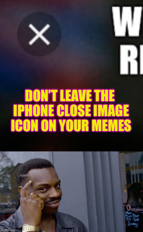 DON’T LEAVE THE IPHONE CLOSE IMAGE ICON ON YOUR MEMES | image tagged in memes,roll safe think about it | made w/ Imgflip meme maker