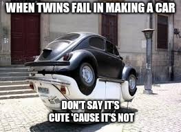 i'm the only kid of the family and i'm
GLAD!! | WHEN TWINS FAIL IN MAKING A CAR; DON'T SAY IT'S CUTE 'CAUSE IT'S NOT | image tagged in yeet | made w/ Imgflip meme maker