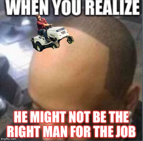 HE MIGHT NOT BE THE RIGHT MAN FOR THE JOB | made w/ Imgflip meme maker