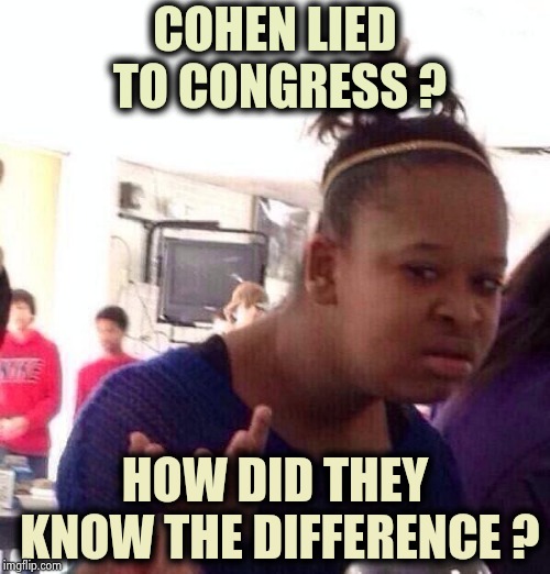 Truth avoidance is a common Congress activity | COHEN LIED TO CONGRESS ? HOW DID THEY KNOW THE DIFFERENCE ? | image tagged in memes,black girl wat,you can't handle the truth,politicians suck,i don't think it means what you think it means | made w/ Imgflip meme maker